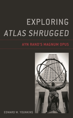 Exploring Atlas Shrugged: Ayn Rand's Magnum Opus - Younkins, Edward W