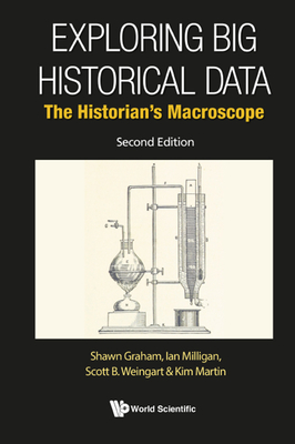Exploring Big Historical Data: The Historian's Macroscope - Graham, Shawn, and Milligan, Ian, and Weingart, Scott B