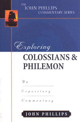 Exploring Colossians & Philemon: An Expository Commentary - Phillips, John, D.Min.