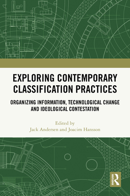 Exploring Contemporary Classification Practices: Organizing Information, Technological Change and Ideological Contestation - Andersen, Jack (Editor), and Hansson, Joacim (Editor)