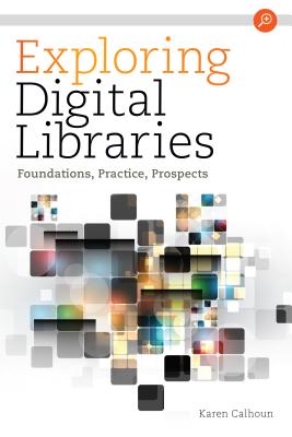 Exploring Digital Libraries: Foundations, Practice, Prospects - Calhoun, Karen