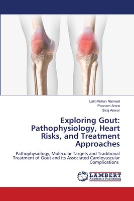 Exploring Gout: Pathophysiology, Heart Risks, and Treatment Approaches - Nainwal, Lalit Mohan, and Arora, Poonam, and Anwar, Siraj