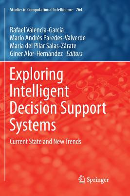 Exploring Intelligent Decision Support Systems: Current State and New Trends - Valencia-Garc�a, Rafael (Editor), and Paredes-Valverde, Mario Andr�s (Editor), and Salas-Z�rate, Mar�a del Pilar (Editor)
