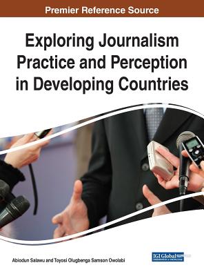 Exploring Journalism Practice and Perception in Developing Countries - Salawu, Abiodun (Editor), and Owolabi, Toyosi Olugbenga Samson (Editor)
