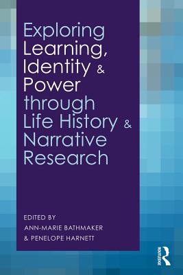 Exploring Learning, Identity and Power through Life History and Narrative Research - Bathmaker, Ann-Marie, Ms. (Editor), and Harnett, Penelope (Editor)