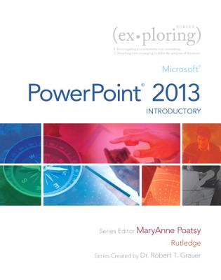 Exploring: Microsoft PowerPoint 2013, Introductory - Poatsy, Mary Anne, and Rutledge, Amy M, and Grauer, Robert T