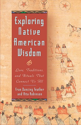 Exploring Native American Wisdom: Lore, Traditions, and Rituals That Connect Us All - Dancing Feather, Fran, and Robinson, Rita