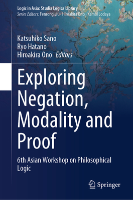 Exploring Negation, Modality and Proof: 6th Asian Workshop on Philosophical Logic - Sano, Katsuhiko (Editor), and Hatano, Ryo (Editor), and Ono, Hiroakira (Editor)