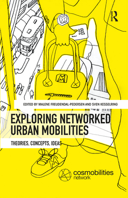 Exploring Networked Urban Mobilities: Theories, Concepts, Ideas - Freudendal-Pedersen, Malene (Editor), and Kesselring, Sven (Editor)