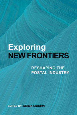 Exploring New Frontiers: Reshaping the Postal Industry - Osborn, Derek (Editor)