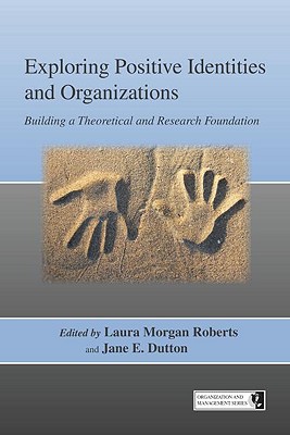 Exploring Positive Identities and Organizations: Building a Theoretical and Research Foundation - Roberts, Laura Morgan (Editor), and Dutton, Jane E, Professor (Editor)