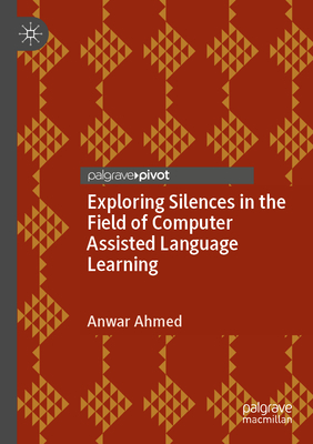Exploring Silences in the Field of Computer Assisted Language Learning - Ahmed, Anwar, MD
