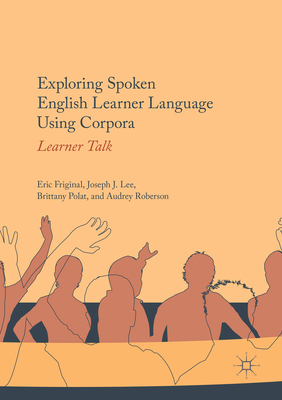 Exploring Spoken English Learner Language Using Corpora: Learner Talk - Friginal, Eric, and Lee, Joseph J, and Polat, Brittany