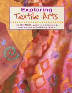 Exploring Textile Arts: The Ultimate Guide to Manipulating, Coloring and Embellishing Fabrics