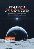 Exploring the Artemis Moon Missions with Scratch Coding: A Teacher's Guide Covering the Space, Robotics, and AI Science of Discovery