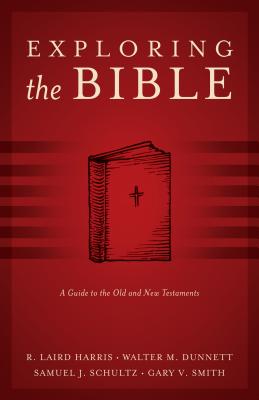 Exploring the Bible: A Guide to the Old and New Testaments - Harris, R Laird, Reverend, and Dunnett, Walter M, Ph.D., and Schultz, Samuel J, Th.D.
