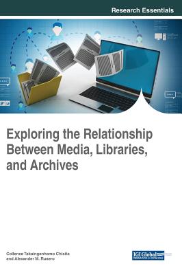 Exploring the Relationship Between Media, Libraries, and Archives - Chisita, Collence Takaingenhamo (Editor), and Rusero, Alexander M (Editor)