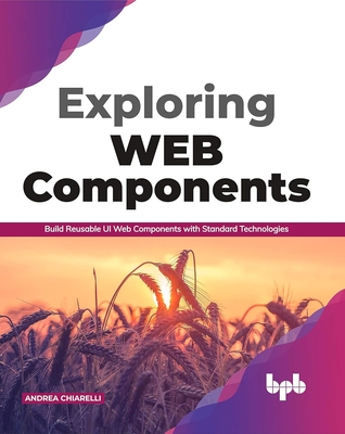 Exploring Web Components: Build Reusable UI Web Components with Standard Technologies (English Edition) - Chiarelli, Andrea