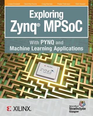 Exploring Zynq MPSoC: With PYNQ and Machine Learning Applications - Crockett, Louise H, and Northcote, David, and Ramsay, Craig