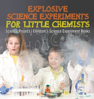 Explosive Science Experiments for Little Chemists - Science Project Children's Science Experiment Books - Baby Professor