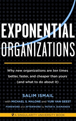 Exponential Organizations - Ismail, Salim, and Malon, Michael S, and Van Geest, Yuri (Contributions by)