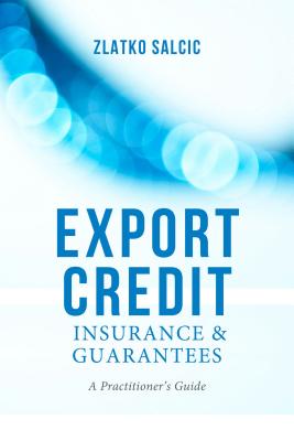Export Credit Insurance and Guarantees: A Practitioner's Guide - Salcic, Z.