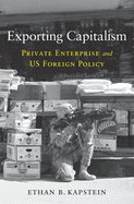 Exporting Capitalism: Private Enterprise and Us Foreign Policy