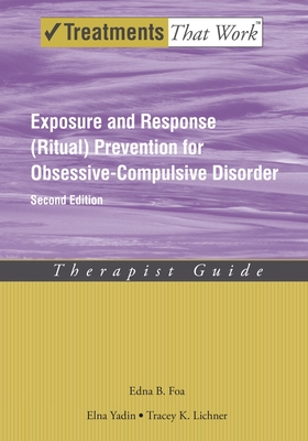 Exposure and Response (Ritual) Prevention for Obsessive Compulsive Disorder: Therapist Guide - Foa, Edna B., PhD, and Yadin, Elna, PhD, and Lichner, Tracey K., PhD