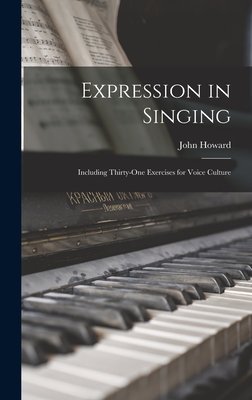 Expression in Singing: Including Thirty-One Exercises for Voice Culture - Howard, John