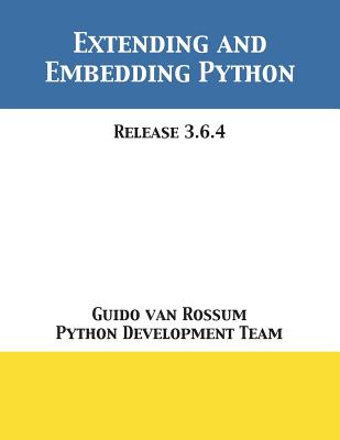 Extending and Embedding Python: Release 3.6.4 - Van Rossum, Guido, and Python Development Team