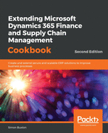 Extending Microsoft Dynamics 365 Finance and Supply Chain Management Cookbook: Create and extend secure and scalable ERP solutions to improve business processes