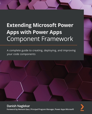 Extending Microsoft Power Apps with Power Apps Component Framework: A complete guide to creating, deploying, and improving your code components - Naglekar, Danish
