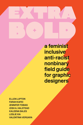 Extra Bold: A Feminist, Inclusive, Anti-Racist, Nonbinary Field Guide for Graphic Designers - Lupton, Ellen, and Tobias, Jennifer
