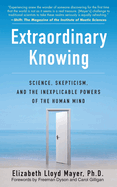 Extraordinary Knowing: Science, Skepticism, and the Inexplicable Powers of the Human Mind