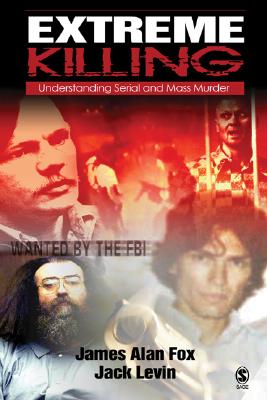 Extreme Killing: Understanding Serial and Mass Murder - Levin, Jack, Professor, PH.D. (Editor), and Fox, James A, PH.D. (Editor)