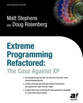 Extreme Programming Refactored: The Case Against XP - Rosenberg, Don, and Stephens, Matt