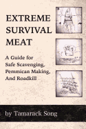 Extreme Survival Meat: A Guide for Safe Scavenging, Pemmican Making, and Roadkill