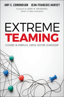 Extreme Teaming: Lessons in Complex, Cross-Sector Leadership - Edmondson, Amy C., and Harvey, Jean-Fran�ois, and Chesbrough, Henry W. (Foreword by)