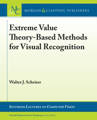 Extreme Value Theory-Based Methods for Visual Recognition - Scheirer, Walter J, and Medioni, Gerard (Editor), and Dickinson, Sven (Editor)