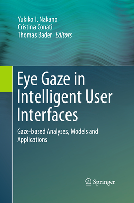 Eye Gaze in Intelligent User Interfaces: Gaze-Based Analyses, Models and Applications - Nakano, Yukiko I (Editor), and Conati, Cristina (Editor), and Bader, Thomas (Editor)