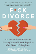 F*ck Divorce: A Science-Based Guide to Piecing Yourself Back Together After Your Life Implodes