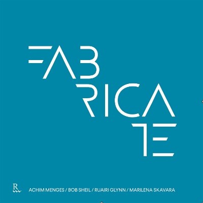 Fabricate: Rethinking Design and Construction - Menges, Achim, and Sheil, Bob, and Glynn, Ruairi