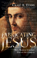 Fabricating Jesus: How Modern Scholars Distort the Gospels