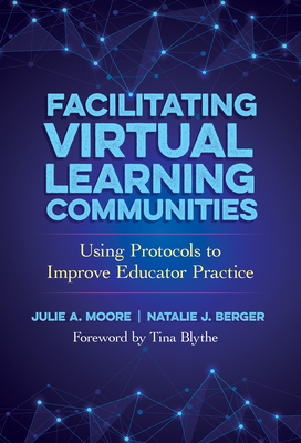 Facilitating Virtual Learning Communities: Using Protocols to Improve Educator Practice - Moore, Julie A, and Berger, Natalie J, and Blythe, Tina (Foreword by)