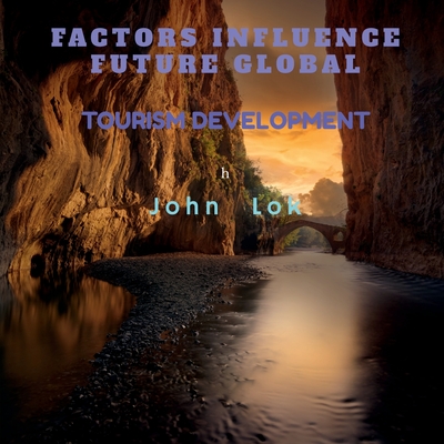 Factors Influence Future Global: Tourism Development - Lok, John
