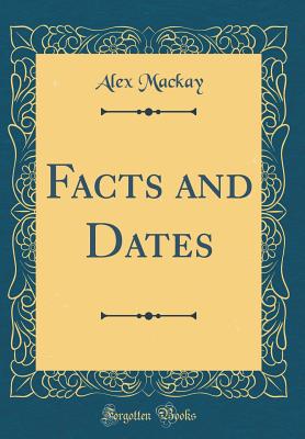 Facts and Dates (Classic Reprint) - MacKay, Alex