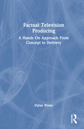 Factual Television Producing: A Hands on Approach from Concept to Delivery