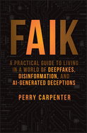 Faik: A Practical Guide to Living in a World of Deepfakes, Disinformation, and Ai-Generated Deceptions