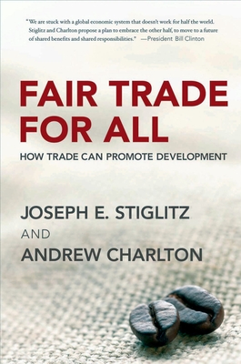 Fair Trade for All: How Trade Can Promote Development - Stiglitz, Joseph E, and Charlton, Andrew