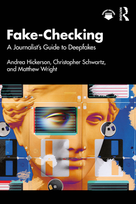 Fake-Checking: A Journalist's Guide to Deepfakes - Hickerson, Andrea, and Schwartz, Christopher, and Wright, Matthew